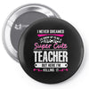 I Never Dreamed I'd Grow Up To Be A Super Cute Teacher But Here I'm Ki Pin-back button