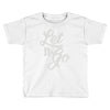 let it go Toddler T-shirt