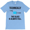 technically, the glass is always full T-Shirt