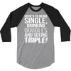 being single drinking doubles seeing triple 3/4 Sleeve Shirt