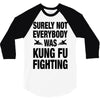Surely Not Everybody Was Kung Fu Fighting 3/4 Sleeve Shirt