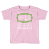 you have a problem Toddler T-shirt