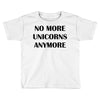 no more unicorns anymore Toddler T-shirt