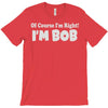 of course i'm right i'm bob T-Shirt