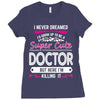 I Never Dreamed I d Grow Up To Be A Super Cute Doctor But Here I'm Kil Ladies Fitted T-Shirt