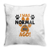 I WAS NORMAL 3 DOGS AGO Throw Pillow