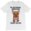 be the person your dog thinks you are T-Shirt