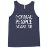 normal people scare me Tank Top