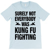 Surely Not Everybody Was Kung Fu Fighting T-Shirt