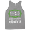 you have a problem Tank Top