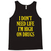 i don't need life i'm high on drugs Tank Top