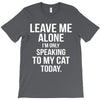 Leave Me Alone I Am Only Speaking To My Cat Today T-Shirt