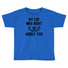 my cat was right Toddler T-shirt