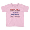 obama   the man   the myth   the legen Toddler T-shirt