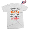 how do you keep an idiot entertained for hours see front Exclusive T-shirt