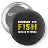 born to fish forced to work Pin-back button
