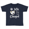 He Who Must Now Be Changed Toddler T-shirt