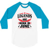Legends Are Born In June 3/4 Sleeve Shirt