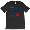 idk not trump though 2016 T-Shirt