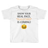 show your real face, halloween is coming Toddler T-shirt