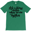 life is always better when we are together T-Shirt