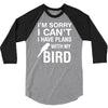 sorry i can't i have plans with my bird 3/4 Sleeve Shirt