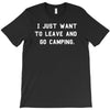 i just want to leave and go camping T-Shirt