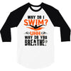 why do i swim why do you breath 3/4 Sleeve Shirt