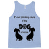 I'S NOT DRINKING ALONE IF DOG IS HOME. Tank Top