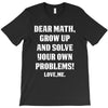 Dear Math Grow Up and Solve Your Own Problems! Love, me T-Shirt