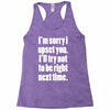sorry for being right funny joke Racerback Tank