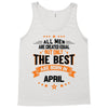 All Men Created Equal But The Best Born In April Tank Top
