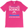 evidence based science! when do we want it. T-Shirt