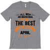 All Men Created Equal But The Best Born In April T-Shirt