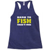 born to fish forced to work Racerback Tank