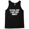 i'd flex but i like this shirt Tank Top