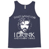 i drink and i know things Tank Top