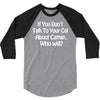 cat shirt if you don't talk to your cat about cat nip who will funny 3/4 Sleeve Shirt