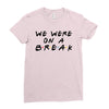we were on a break Ladies Fitted T-Shirt