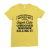 i never dreamed i would be a super cute caregiver but here i am killin Ladies Fitted T-Shirt