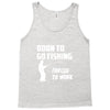 born to go fishing forced to work mens funny Tank Top