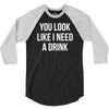 you look like i need a drink 3/4 Sleeve Shirt