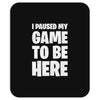 i paused my game to be here Mousepad