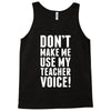 Don't Make Me Use My Teacher Voice Tank Top