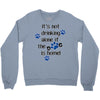 IT'S NOT DRINKING ALONE IF THE DOG IS HOME! Crewneck Sweatshirt
