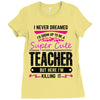 I Never Dreamed I'd Grow Up To Be A Super Cute Teacher But Here I'm Ki Ladies Fitted T-Shirt