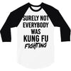 Surely Not Everybody Was Kung Fu Fighting 3/4 Sleeve Shirt