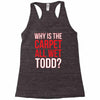 why is the carpet wet todd Racerback Tank