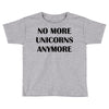 no more unicorns anymore Toddler T-shirt