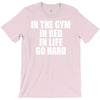 in the gym in bed in life go hard T-Shirt